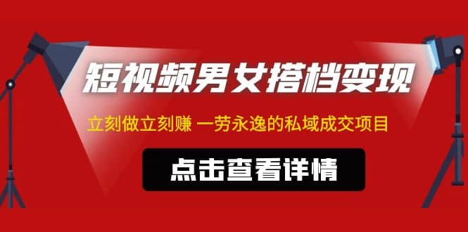 东哲·短视频男女搭档变现 立刻做立刻赚 一劳永逸的私域成交项目（不露脸）-博学库