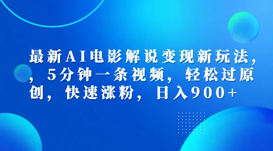 最新AI电影解说变现新玩法,，5分钟一条视频，轻松过原创，快速涨粉，日入900+-博学库
