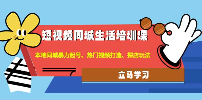 短视频同城生活培训课：本地同城暴力起号、热门视频打造、探店玩法-博学库
