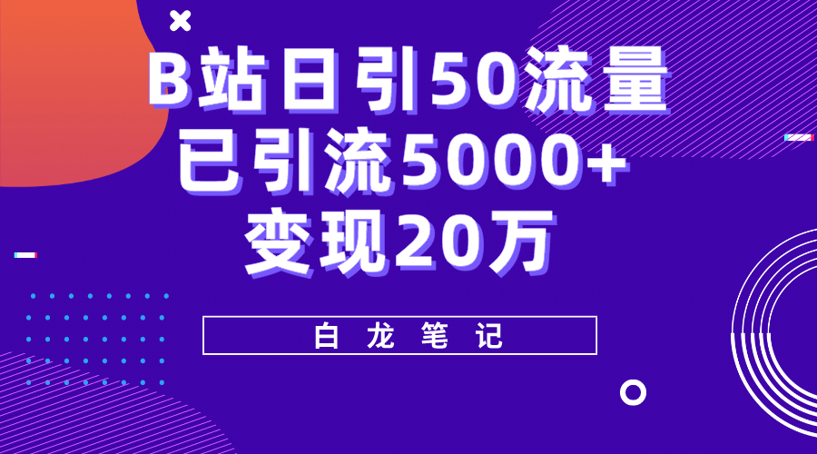 B站日引50+流量，实战已引流5000+变现20万，超级实操课程-博学库