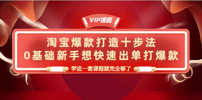 淘宝爆款打造十步法，0基础新手想快速出单打爆款，学这一套课程就完全够了-博学库
