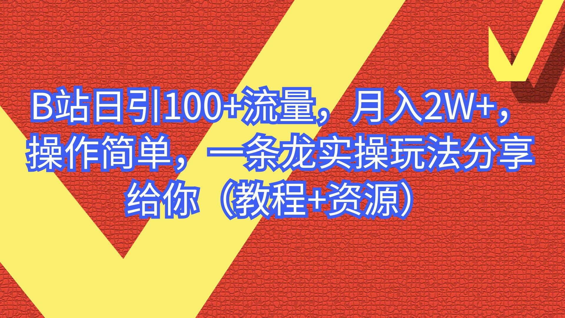 B站日引100+流量，月入2W+，操作简单，一条龙实操玩法分享给你（教程+资源）-博学库