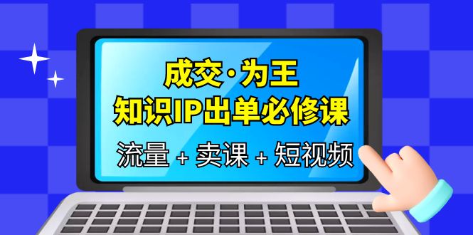 成交·为王，知识·IP出单必修课（流量+卖课+短视频）-博学库