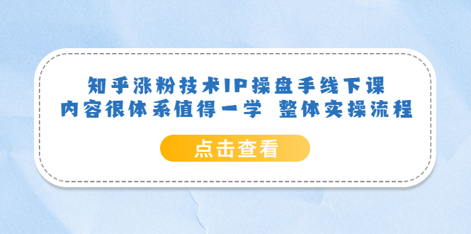 知乎涨粉技术IP操盘手线下课，内容很体系值得一学 整体实操流程-博学库