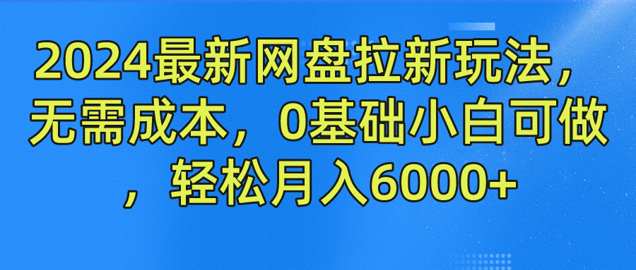 2024最新网盘拉新玩法，无需成本，0基础小白可做，轻松月入6000+-博学库