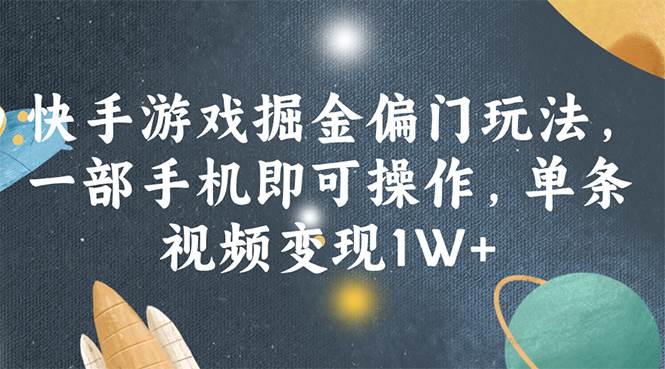 快手游戏掘金偏门玩法，一部手机即可操作，单条视频变现1W+-博学库
