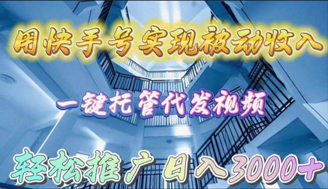 用快手号实现被动收入，一键托管代发视频，轻松推广日入3000+-博学库