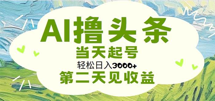 AI撸头条，轻松日入3000+无脑操作，当天起号，第二天见收益-博学库