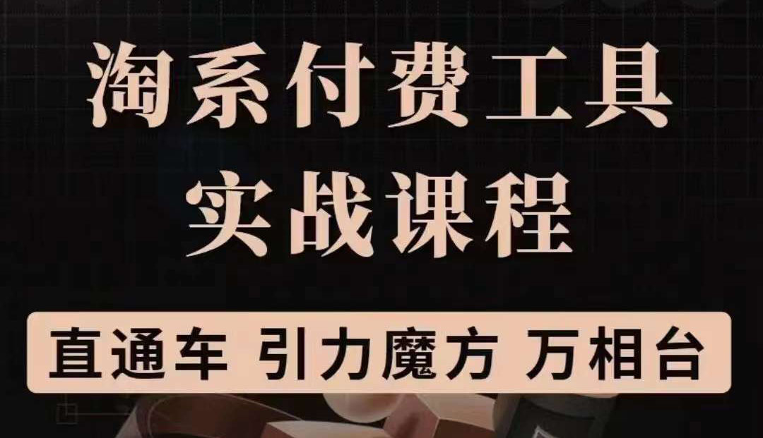 淘系付费工具实战课程【直通车、引力魔方】战略优化，实操演练（价值1299）-博学库