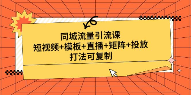 同城流量引流课：短视频+模板+直播+矩阵+投放，打法可复制(无水印)-博学库
