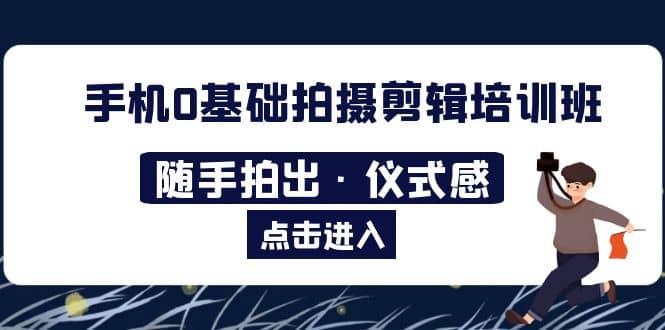 2023手机0基础拍摄剪辑培训班：随手拍出·仪式感-博学库