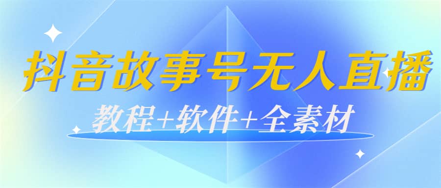 外边698的抖音故事号无人直播：6千人在线一天变现200（教程+软件+全素材）-博学库