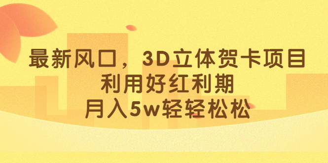 最新风口，3D立体贺卡项目，利用好红利期，月入5w轻轻松松-博学库