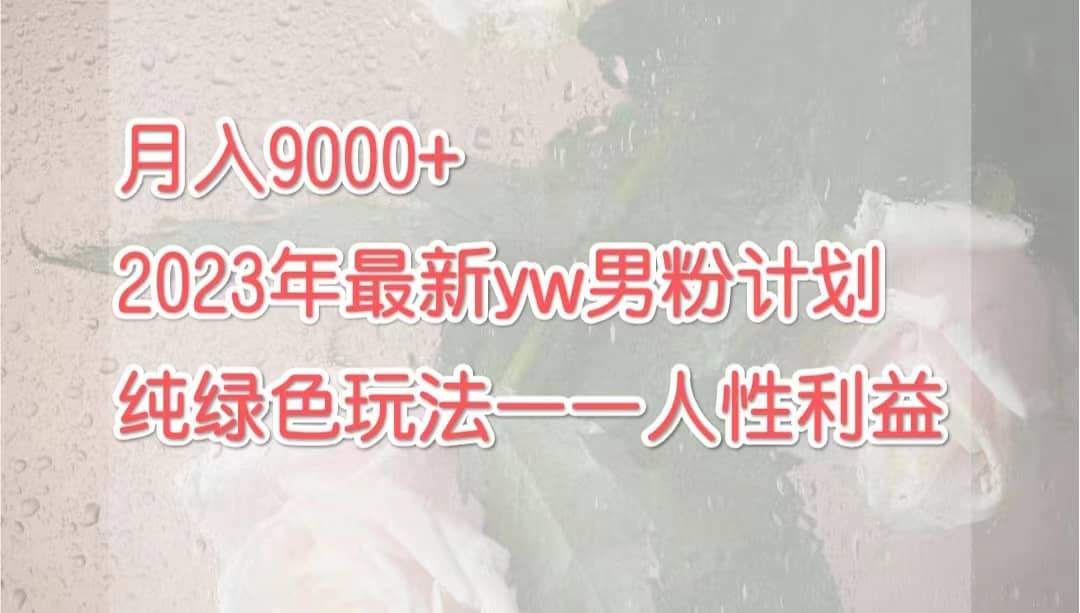 月入9000+2023年9月最新yw男粉计划绿色玩法——人性之利益-博学库