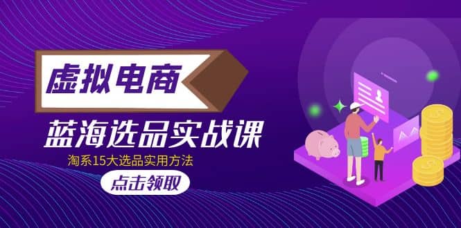 虚拟电商 · 蓝海选品实战课，淘系15大选品实用方法-博学库