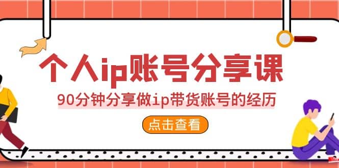 2023个人ip账号分享课，90分钟分享做ip带货账号的经历-博学库