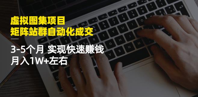 虚拟图集项目：矩阵站群自动化成交，3-5个月实现快速赚钱月入1W+左右-博学库