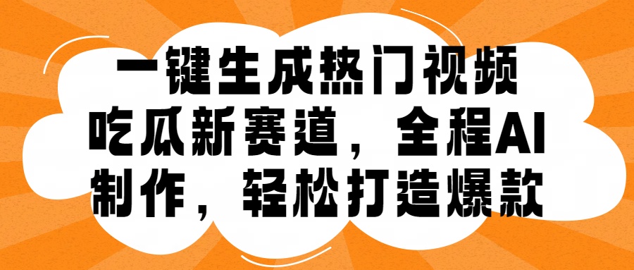 一键生成热门视频，新出的吃瓜赛道，小白上手无压力，AI制作很省心，轻轻松松打造爆款-博学库