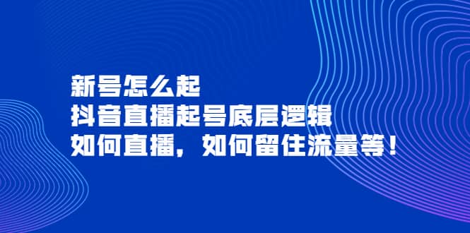 新号怎么起，抖音直播起号底层逻辑，如何直播，如何留住流量等-博学库