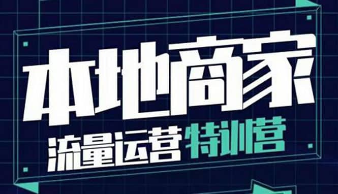 本地商家流量运营特训营，四大板块30节，本地实体商家必看课程-博学库