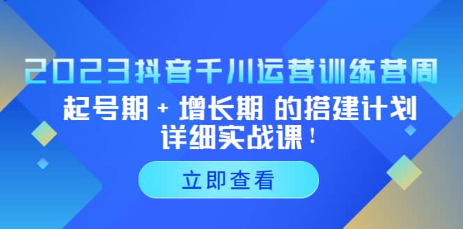 2023抖音千川运营训练营，起号期+增长期 的搭建计划详细实战课-博学库
