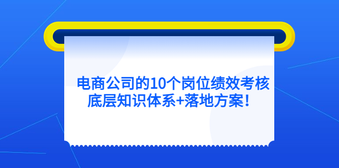 电商公司的10个岗位绩效考核的底层知识体系+落地方案-博学库
