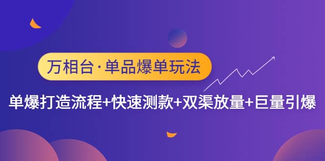万相台·单品爆单玩法，单爆打造流程+快速测款+双渠放量+巨量引爆-博学库