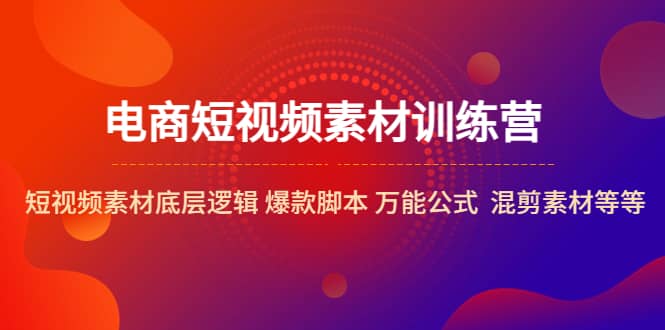 电商短视频素材训练营：短视频素材底层逻辑 爆款脚本 万能公式 混剪素材等-博学库