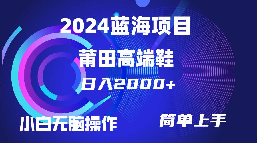 每天两小时日入2000+，卖莆田高端鞋，小白也能轻松掌握，简单无脑操作…-博学库