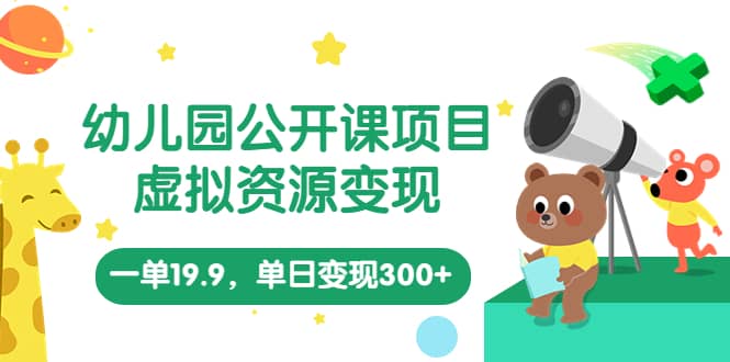 幼儿园公开课项目，虚拟资源变现，一单19.9，单日变现300+（教程+资料）-博学库