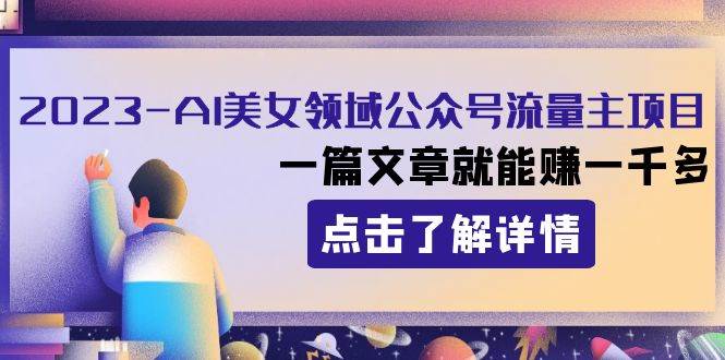 2023AI美女领域公众号流量主项目：一篇文章就能赚一千多-博学库