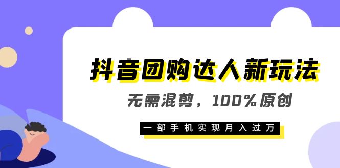 抖音团购达人新玩法，无需混剪，100%原创，一部手机实现月入过万-博学库