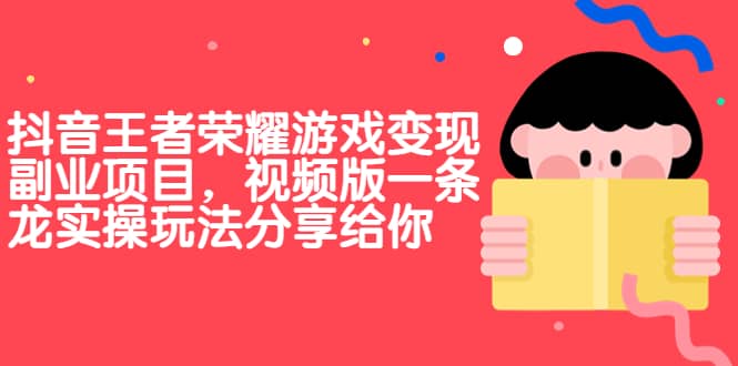 抖音王者荣耀游戏变现副业项目，视频版一条龙实操玩法分享给你-博学库