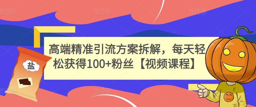高端精准引流方案拆解，每天轻松获得100+粉丝【视频课程】-博学库