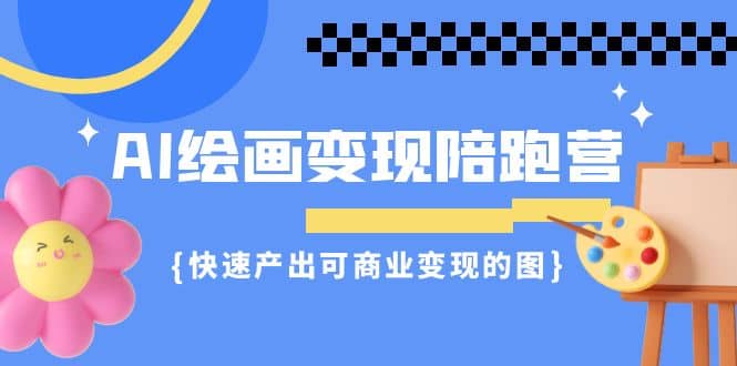 AI绘画·变现陪跑营，快速产出可商业变现的图（11节课）-博学库