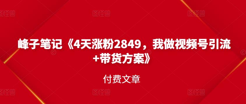 峰子笔记《4天涨粉2849，我做视频号引流+带货方案》付费文章-博学库