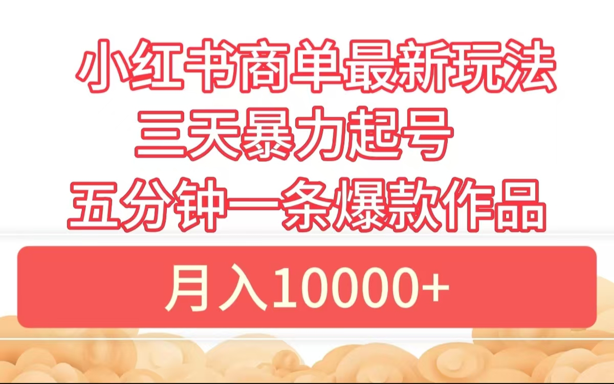小红书商单最新玩法 3天暴力起号 5分钟一条爆款作品 月入10000+-博学库
