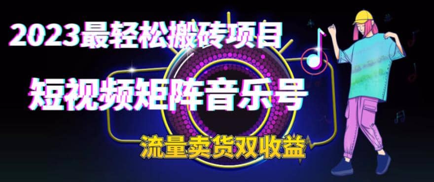 2023最轻松搬砖项目，短视频矩阵音乐号流量收益+卖货收益-博学库