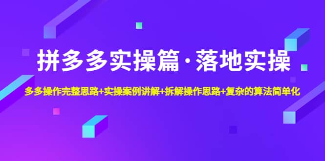 拼多多实操篇·落地实操 完整思路+实操案例+拆解操作思路+复杂的算法简单化-博学库