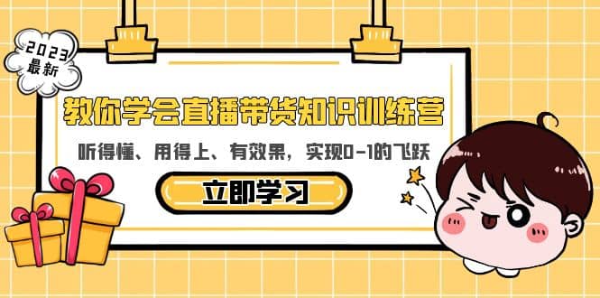 教你学会直播带货知识训练营，听得懂、用得上、有效果，实现0-1的飞跃-博学库