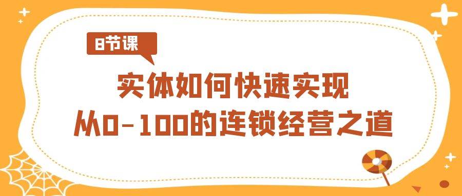 实体·如何快速实现从0-100的连锁经营之道（8节视频课）-博学库