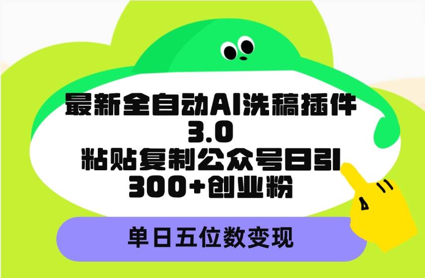 最新全自动AI洗稿插件3.0，粘贴复制公众号日引300+创业粉，单日五位数变现-博学库