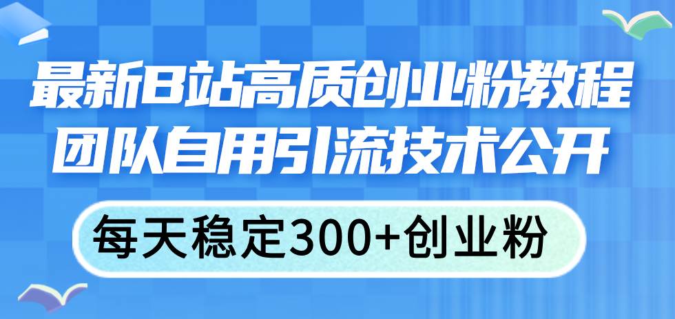最新B站高质创业粉教程，团队自用引流技术公开-博学库
