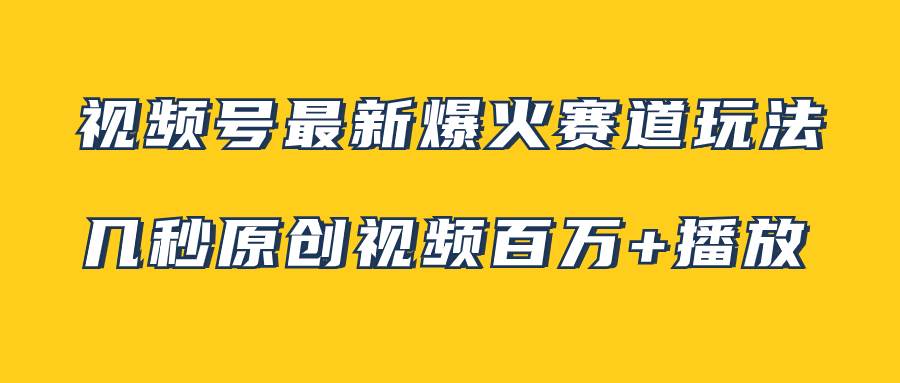 视频号最新爆火赛道玩法，几秒视频可达百万播放，小白即可操作（附素材）-博学库