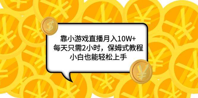 靠小游戏直播月入10W+，每天只需2小时，保姆式教程，小白也能轻松上手-博学库