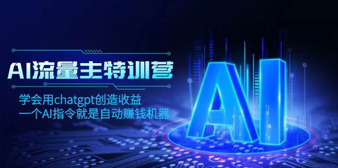 AI流量主训练营，学会用chatgpt创造收益，一个AI指令就是自动赚钱机器-博学库