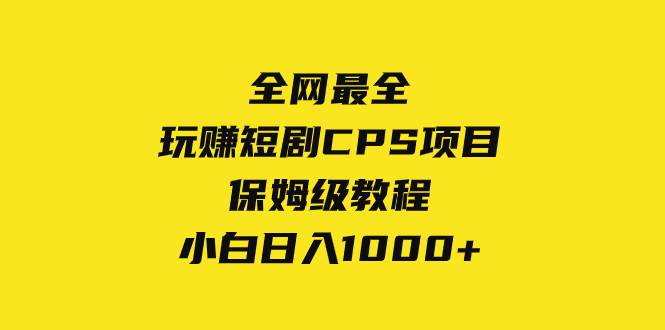 全网最全，玩赚短剧CPS项目保姆级教程，小白日入1000+-博学库