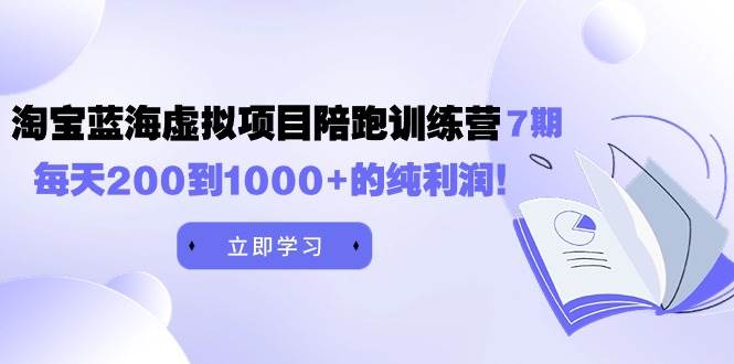 黄岛主《淘宝蓝海虚拟项目陪跑训练营7期》每天200到1000+的纯利润-博学库