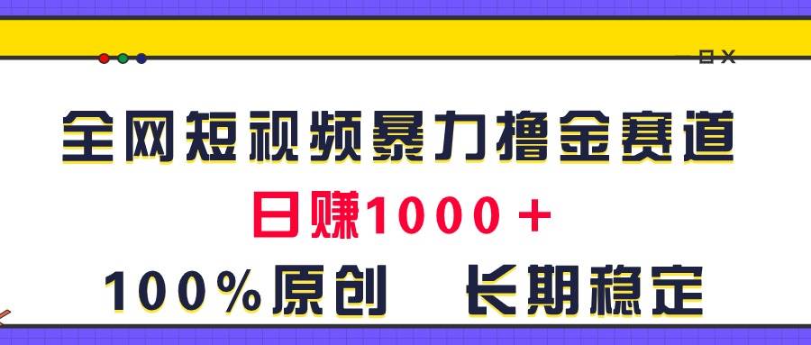全网短视频暴力撸金赛道，日入1000＋！原创玩法，长期稳定-博学库