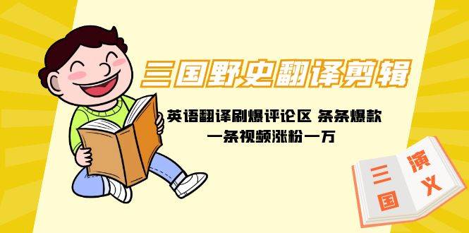 三国野史翻译剪辑 英语翻译刷爆评论区 条条爆款一条视频涨粉1w+附888G素材-博学库